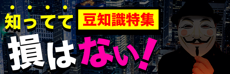 【豆知識特集】知ってて損はない！